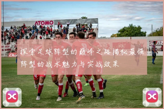 探索足球阵型的巅峰之路揭秘最强阵型的战术魅力与实战效果
