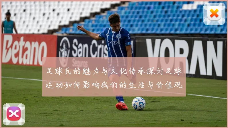 足球瓦的魅力与文化传承探讨足球运动如何影响我们的生活与价值观