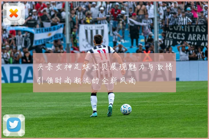 头条女神足球宝贝展现魅力与激情引领时尚潮流的全新风尚