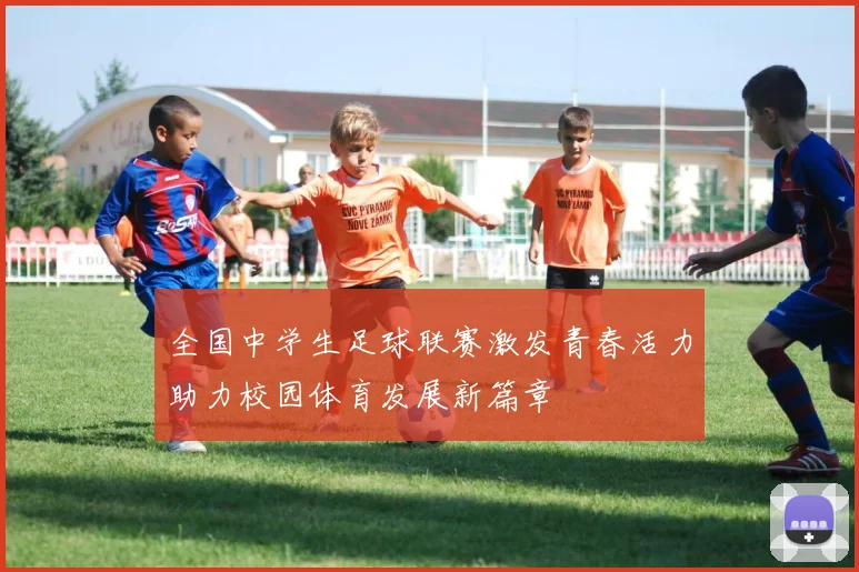 全国中学生足球联赛激发青春活力助力校园体育发展新篇章