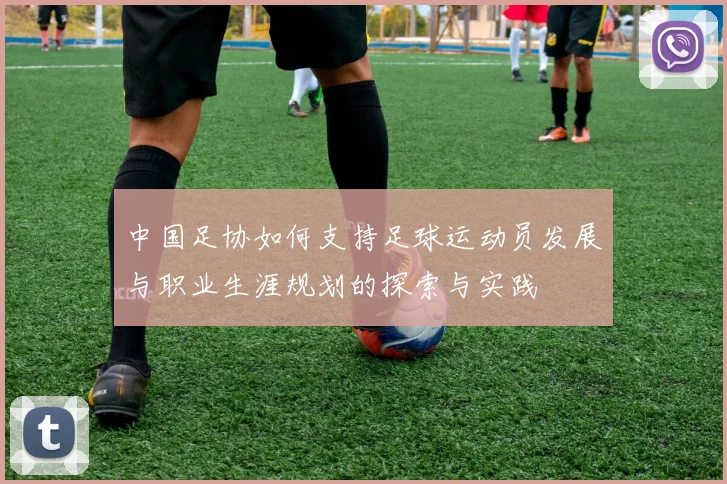 中国足协如何支持足球运动员发展与职业生涯规划的探索与实践
