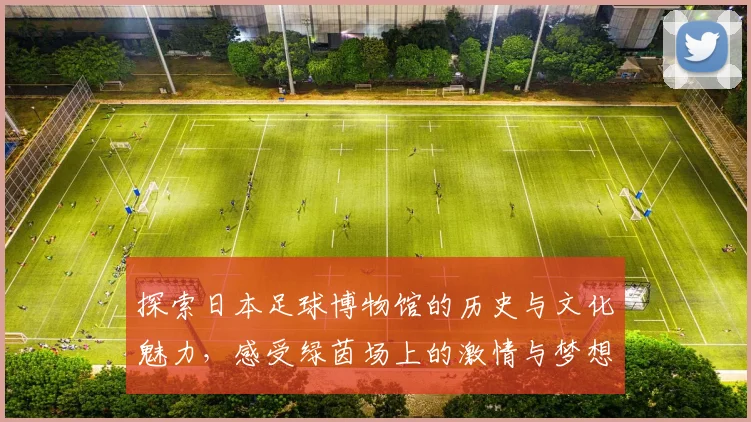 探索日本足球博物馆的历史与文化魅力，感受绿茵场上的激情与梦想