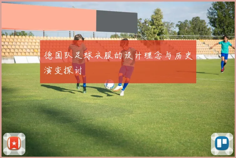 德国队足球衣服的设计理念与历史演变探讨